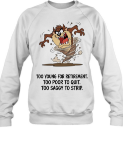 Too Young For Retirement Too Poor To Quit Too Saggy To Strip  Unisex Sweatshirt