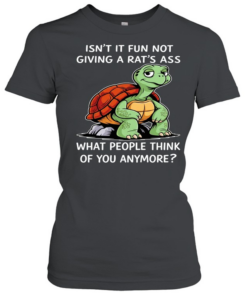 Turtle isn’t it fun not giving a rat’s ass what people think of you anymore  Classic Women's T-shirt