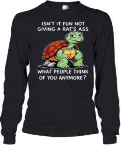 Turtle isn’t it fun not giving a rat’s ass what people think of you anymore  Long Sleeved T-shirt