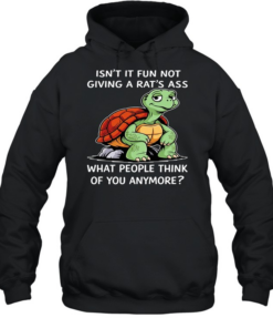 Turtle isn’t it fun not giving a rat’s ass what people think of you anymore  Unisex Hoodie