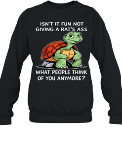 Turtle isn’t it fun not giving a rat’s ass what people think of you anymore  Unisex Sweatshirt