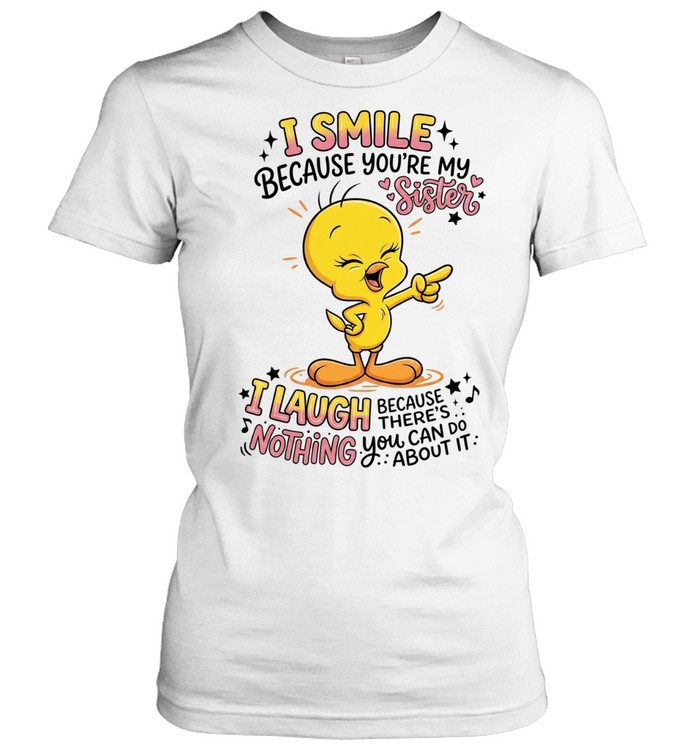 Tweety Bird I smile because you’re my sister there’s nothing you about it Classic Women's T-shirt