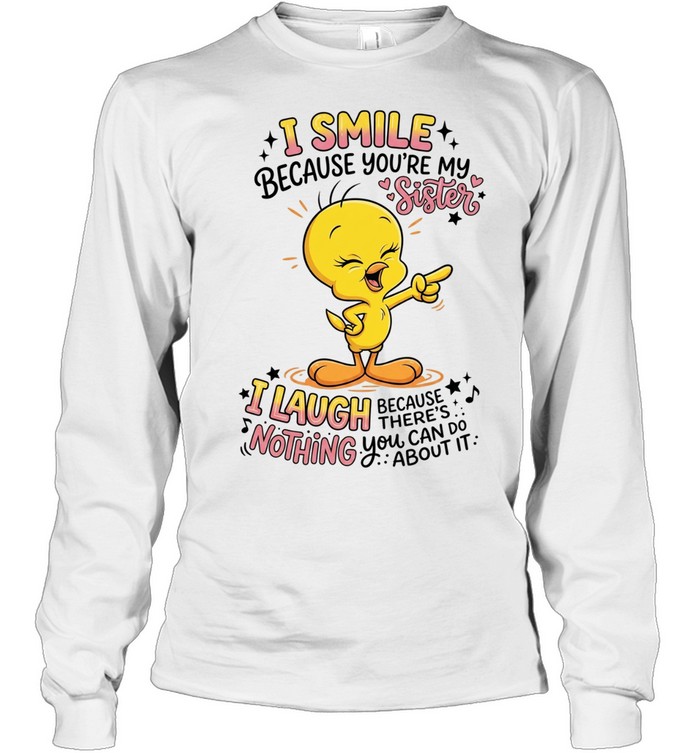 Tweety Bird I smile because you’re my sister there’s nothing you about it Long Sleeved T-shirt