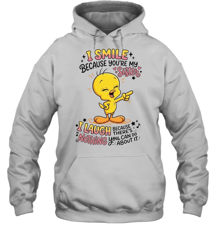 Tweety Bird I smile because you’re my sister there’s nothing you about it Unisex Hoodie