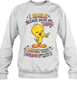 Tweety Bird I smile because you’re my sister there’s nothing you about it Unisex Sweatshirt