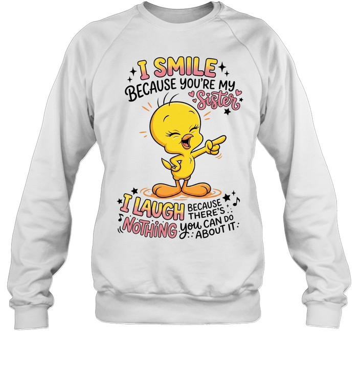 Tweety Bird I smile because you’re my sister there’s nothing you about it Unisex Sweatshirt