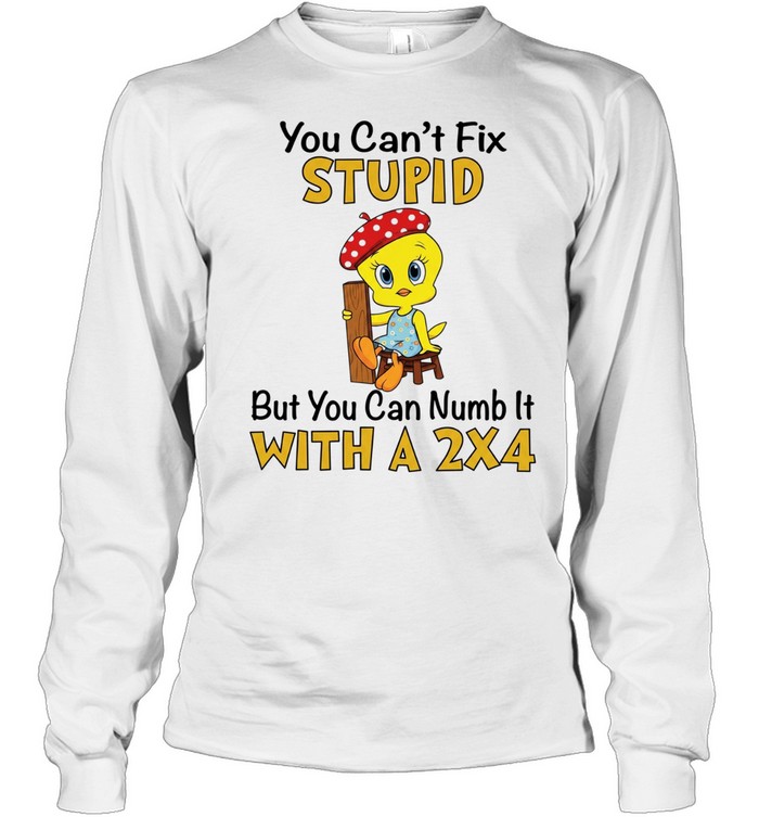 Tweety Bird you can’t fix stupid but you can numb it with a 2×4 Long Sleeved T-shirt