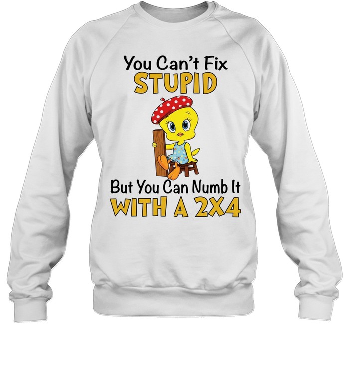 Tweety Bird you can’t fix stupid but you can numb it with a 2×4 Unisex Sweatshirt