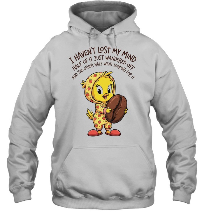 Tweety coffee I haven’t lost my mind half of it just wandered off Tee Unisex Hoodie