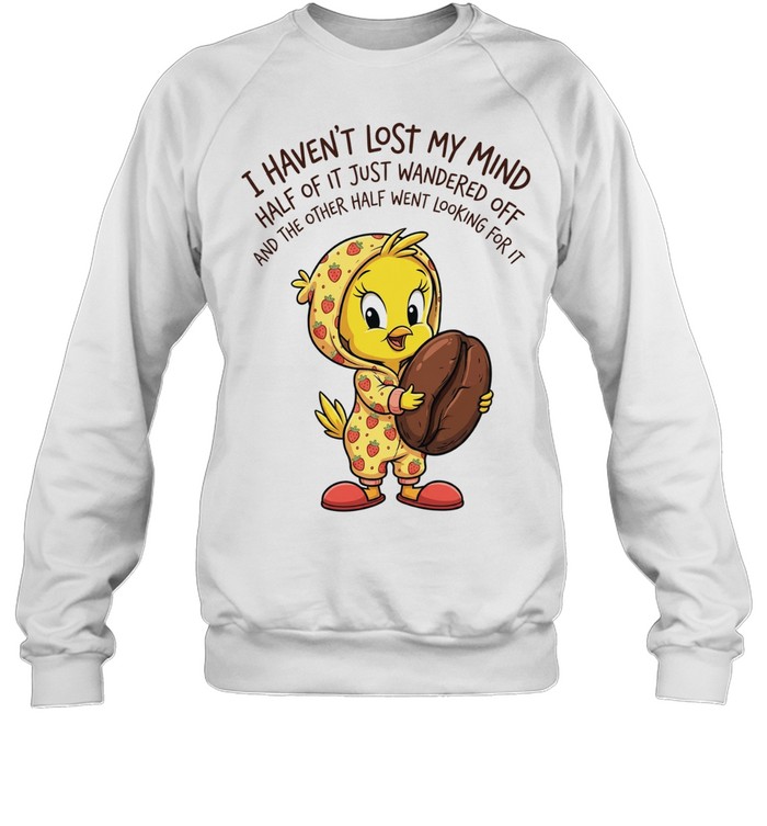 Tweety coffee I haven’t lost my mind half of it just wandered off Tee Unisex Sweatshirt