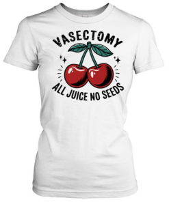 Vasectomy All Juice No Seeds  Classic Women's T-shirt