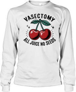 Vasectomy All Juice No Seeds  Long Sleeved T-shirt