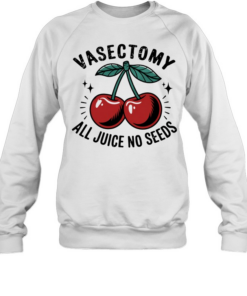 Vasectomy All Juice No Seeds  Unisex Sweatshirt