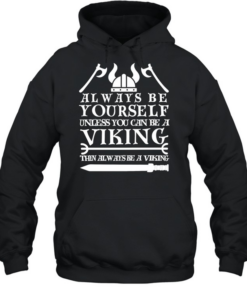 Viking always be yourself unless you can be a viking then always be a viking  Unisex Hoodie