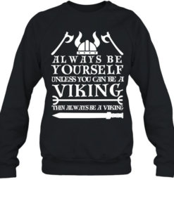 Viking always be yourself unless you can be a viking then always be a viking  Unisex Sweatshirt