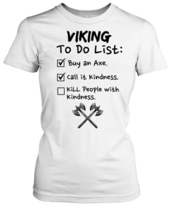 Viking to do list buy an axe call It kindness kill people with kindness Classic Women's T-shirt