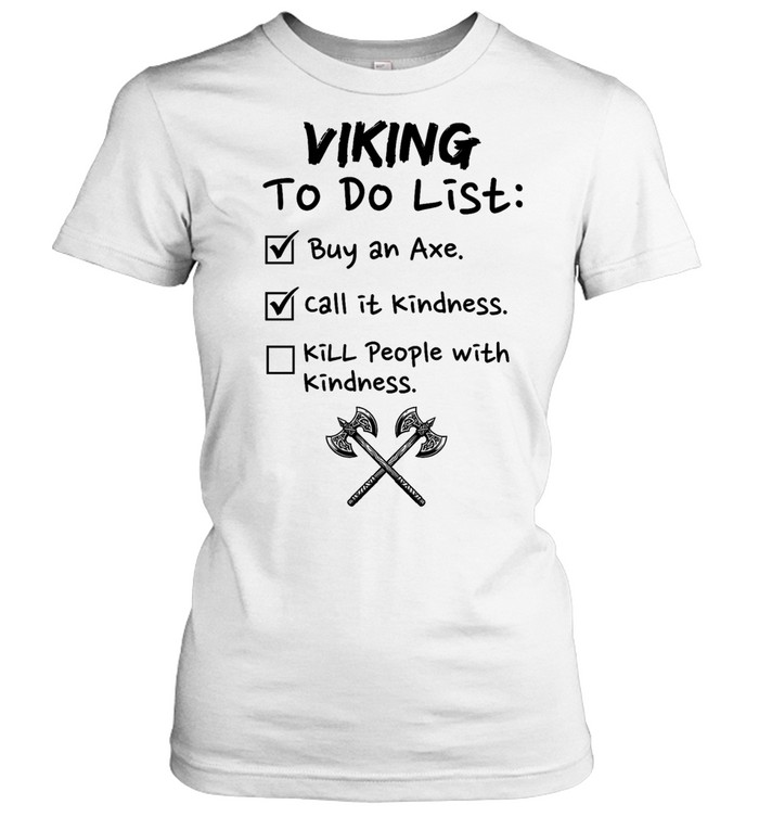 Viking to do list buy an axe call It kindness kill people with kindness Classic Women's T-shirt