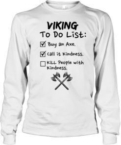 Viking to do list buy an axe call It kindness kill people with kindness Long Sleeved T-shirt