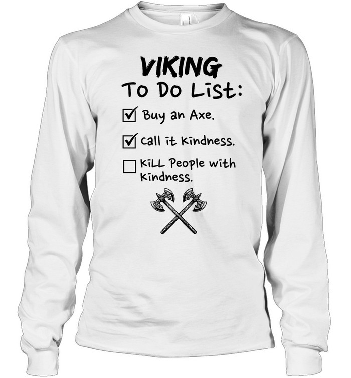 Viking to do list buy an axe call It kindness kill people with kindness Long Sleeved T-shirt