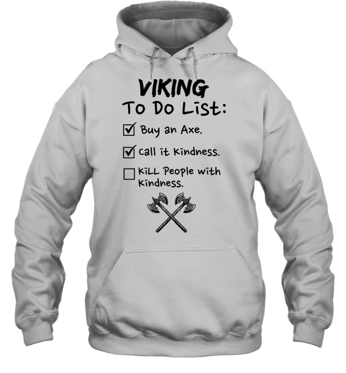 Viking to do list buy an axe call It kindness kill people with kindness Unisex Hoodie