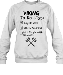 Viking to do list buy an axe call It kindness kill people with kindness Unisex Sweatshirt