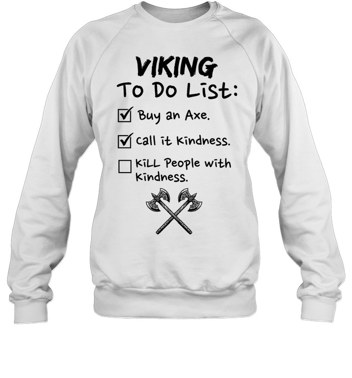 Viking to do list buy an axe call It kindness kill people with kindness Unisex Sweatshirt