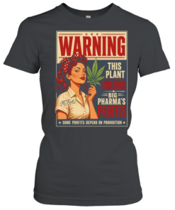 Warning this plant threatens big pharma’s profits some profits depend on prohibition  Classic Women's T-shirt