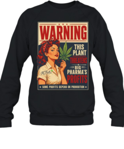 Warning this plant threatens big pharma’s profits some profits depend on prohibition  Unisex Sweatshirt