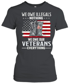 We Owe Illegals Nothing We Owe Our Veterans Everything Classic Women's T-shirt