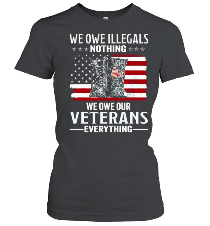 We Owe Illegals Nothing We Owe Our Veterans Everything Classic Women's T-shirt