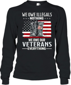 We Owe Illegals Nothing We Owe Our Veterans Everything Long Sleeved T-shirt