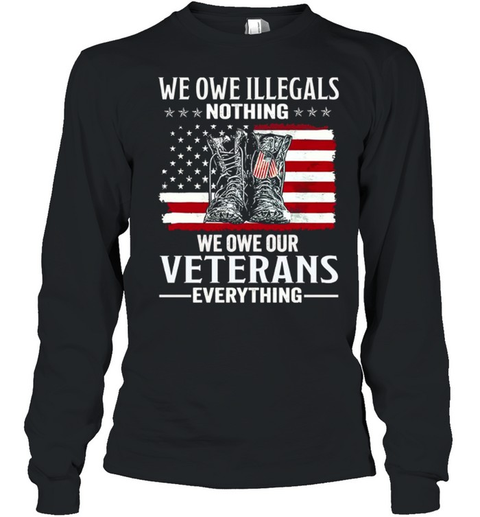 We Owe Illegals Nothing We Owe Our Veterans Everything Long Sleeved T-shirt