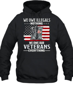 We Owe Illegals Nothing We Owe Our Veterans Everything Unisex Hoodie