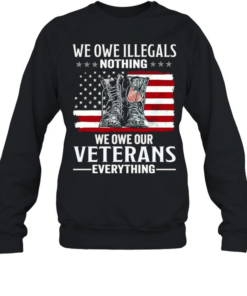 We Owe Illegals Nothing We Owe Our Veterans Everything Unisex Sweatshirt