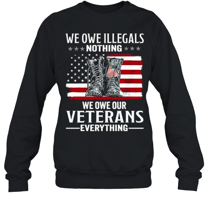 We Owe Illegals Nothing We Owe Our Veterans Everything Unisex Sweatshirt