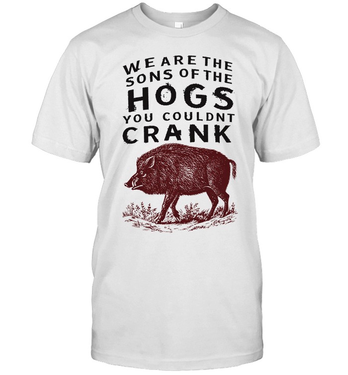 We are the sons of the hogs you couldn’t crank Classic Men's T-shirt