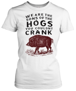 We are the sons of the hogs you couldn’t crank Classic Women's T-shirt