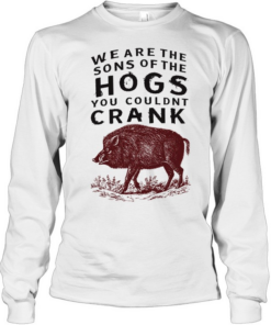We are the sons of the hogs you couldn’t crank Long Sleeved T-shirt