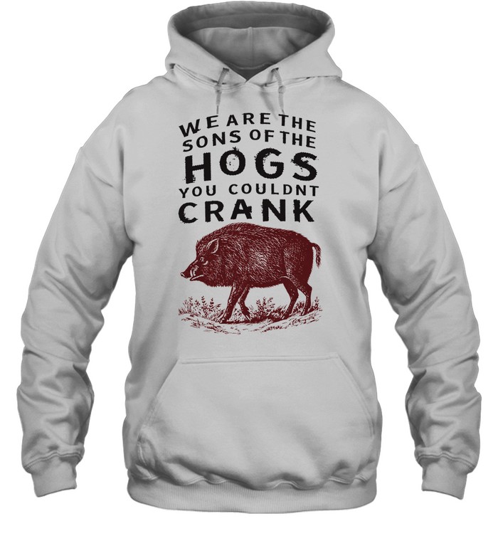 We are the sons of the hogs you couldn’t crank Unisex Hoodie