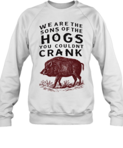 We are the sons of the hogs you couldn’t crank Unisex Sweatshirt