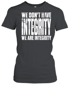 We don’t have integrity  Classic Women's T-shirt