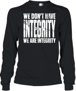 We don’t have integrity  Long Sleeved T-shirt