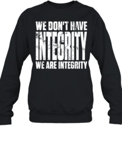 We don’t have integrity  Unisex Sweatshirt