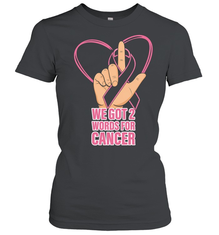 We got 2 words for cancer Classic Women's T-shirt