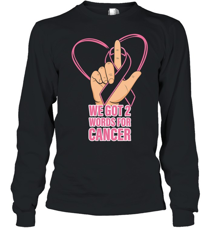 We got 2 words for cancer Long Sleeved T-shirt