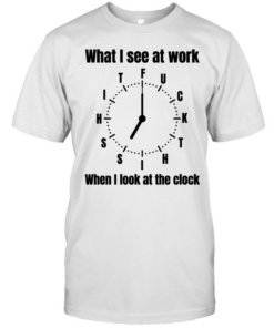 What I see at work when I look at the clock fuck  Classic Men's T-shirt