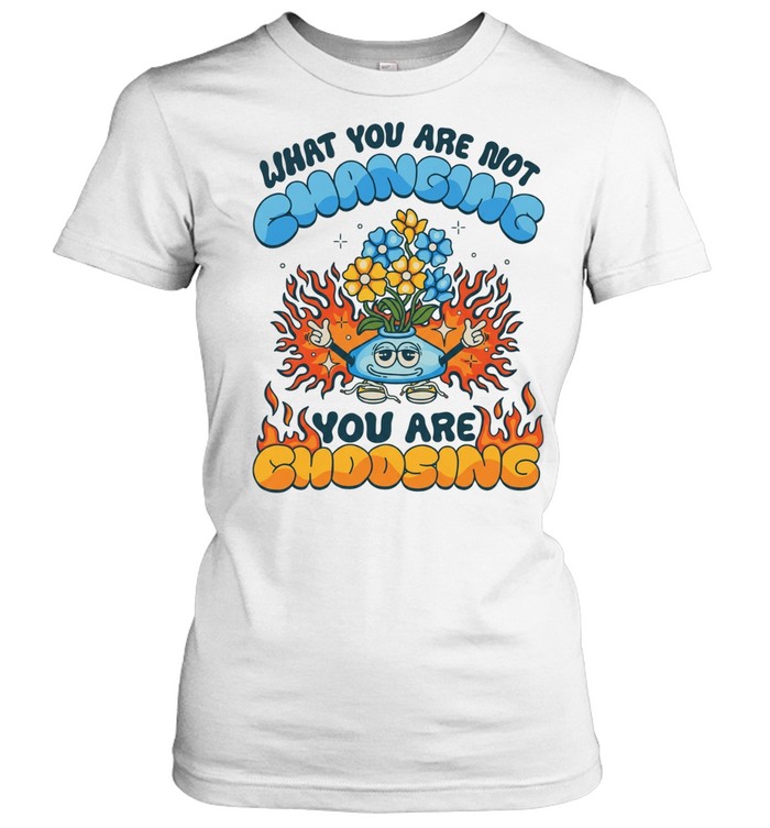 What you are not changing you’re choosing fire flower Classic Women's T-shirt