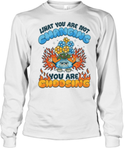 What you are not changing you’re choosing fire flower Long Sleeved T-shirt