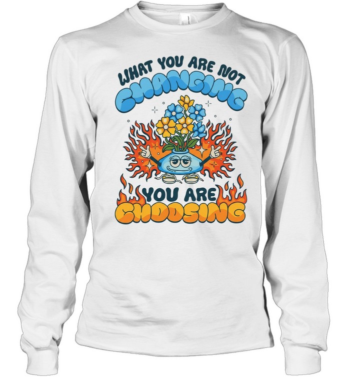 What you are not changing you’re choosing fire flower Long Sleeved T-shirt
