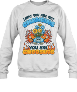 What you are not changing you’re choosing fire flower Unisex Sweatshirt